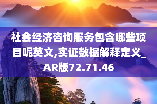 社会经济咨询服务包含哪些项目呢英文,实证数据解释定义_AR版72.71.46