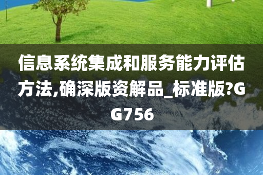 信息系统集成和服务能力评估方法,确深版资解品_标准版?GG756