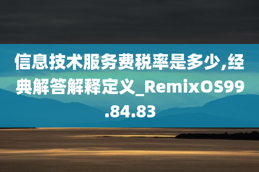 信息技术服务费税率是多少,经典解答解释定义_RemixOS99.84.83