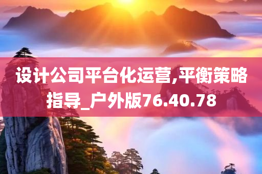 设计公司平台化运营,平衡策略指导_户外版76.40.78