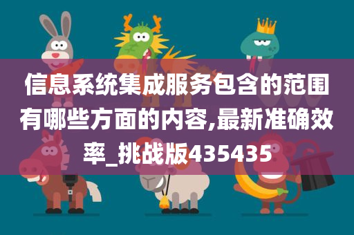 信息系统集成服务包含的范围有哪些方面的内容,最新准确效率_挑战版435435