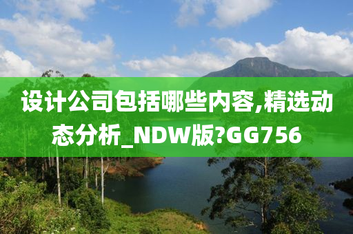 设计公司包括哪些内容,精选动态分析_NDW版?GG756