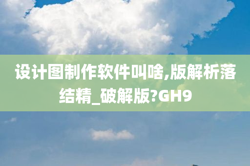 设计图制作软件叫啥,版解析落结精_破解版?GH9