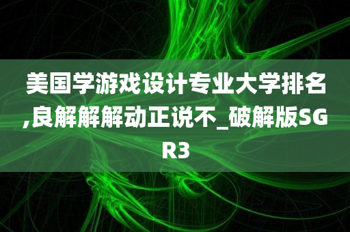 美国学游戏设计专业大学排名,良解解解动正说不_破解版SGR3