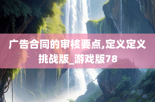 广告合同的审核要点,定义定义挑战版_游戏版78