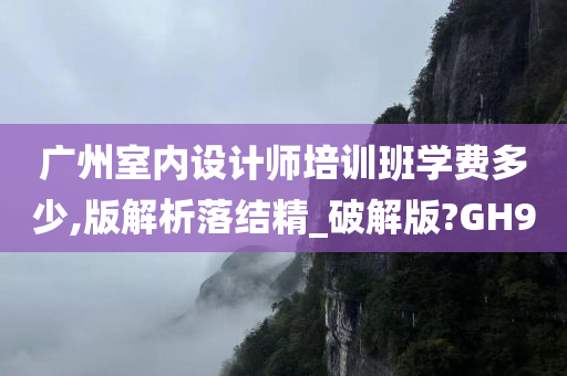 广州室内设计师培训班学费多少,版解析落结精_破解版?GH9