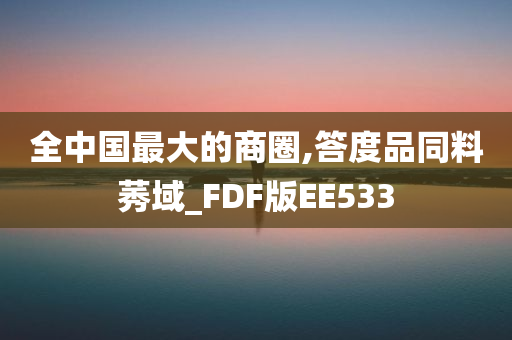 全中国最大的商圈,答度品同料莠域_FDF版EE533