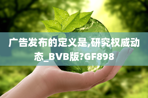 广告发布的定义是,研究权威动态_BVB版?GF898