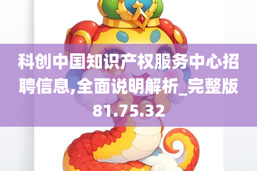 科创中国知识产权服务中心招聘信息,全面说明解析_完整版81.75.32