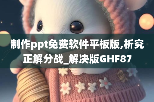 制作ppt免费软件平板版,析究正解分战_解决版GHF87