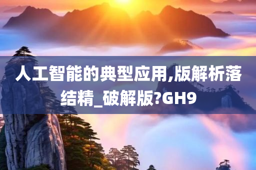 人工智能的典型应用,版解析落结精_破解版?GH9