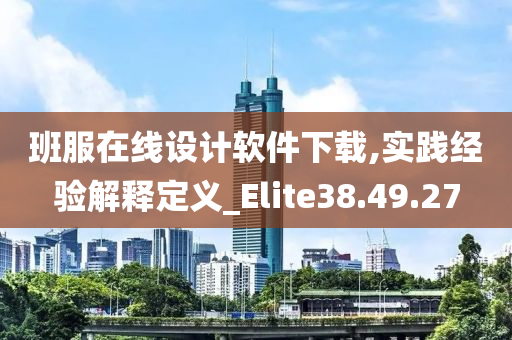 班服在线设计软件下载,实践经验解释定义_Elite38.49.27