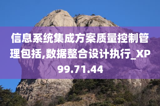 信息系统集成方案质量控制管理包括,数据整合设计执行_XP99.71.44