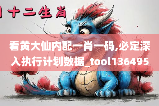 看黄大仙内配一肖一码,必定深入执行计划数据_tool136495