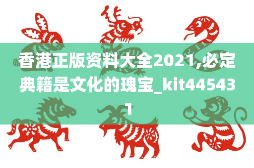 香港正版资料大全2021,必定典籍是文化的瑰宝_kit445431