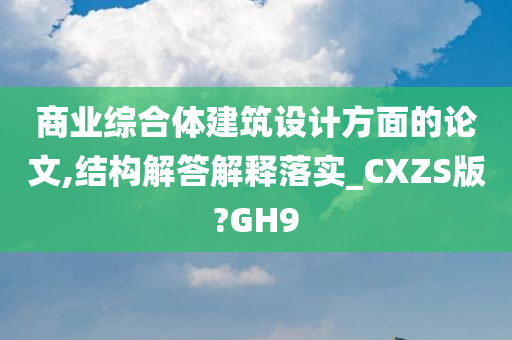 商业综合体建筑设计方面的论文,结构解答解释落实_CXZS版?GH9