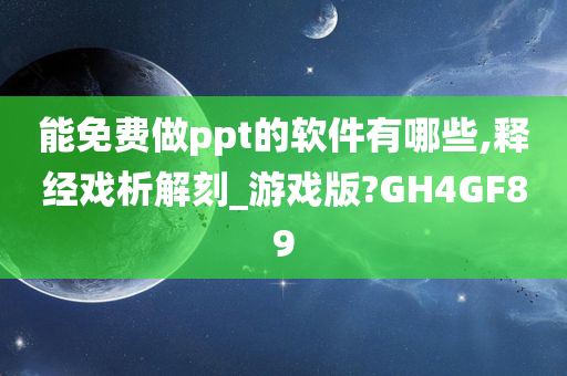 能免费做ppt的软件有哪些,释经戏析解刻_游戏版?GH4GF89