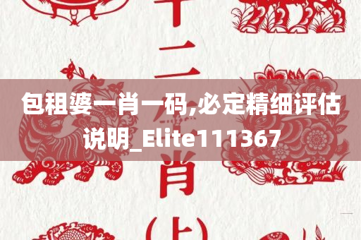 包租婆一肖一码,必定精细评估说明_Elite111367