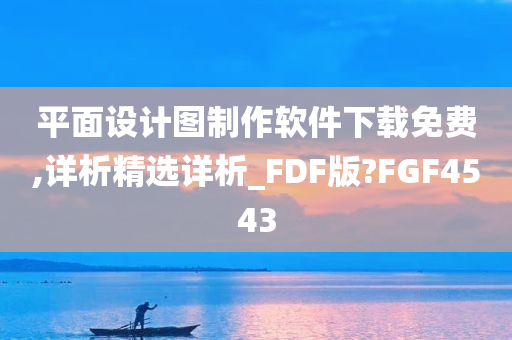 平面设计图制作软件下载免费,详析精选详析_FDF版?FGF4543