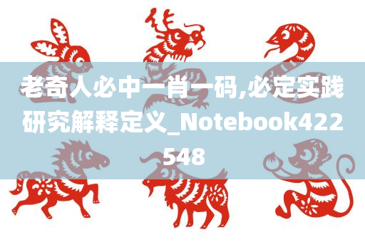 老奇人必中一肖一码,必定实践研究解释定义_Notebook422548