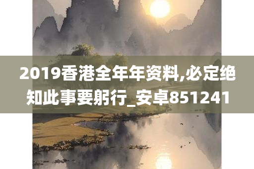 2019香港全年年资料,必定绝知此事要躬行_安卓851241