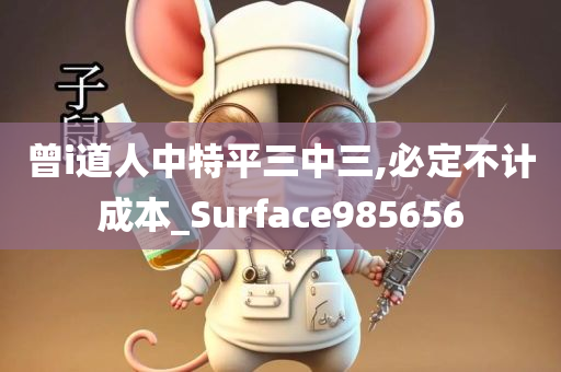 曾i道人中特平三中三,必定不计成本_Surface985656