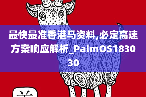 最快最准香港马资料,必定高速方案响应解析_PalmOS183030