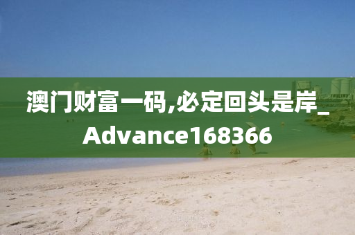 澳门财富一码,必定回头是岸_Advance168366