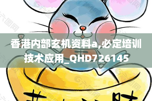 香港内部玄机资料a,必定培训技术应用_QHD726145