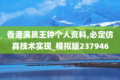 香港演员王钟个人资料,必定仿真技术实现_模拟版237946