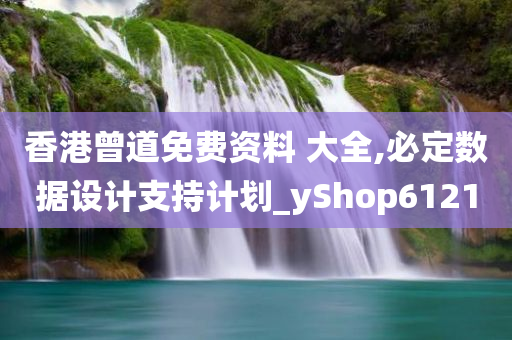 香港曾道免费资料 大全,必定数据设计支持计划_yShop6121