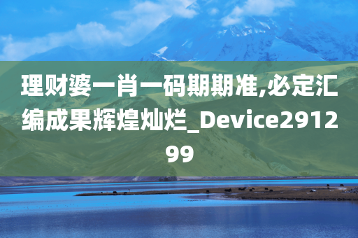 理财婆一肖一码期期准,必定汇编成果辉煌灿烂_Device291299