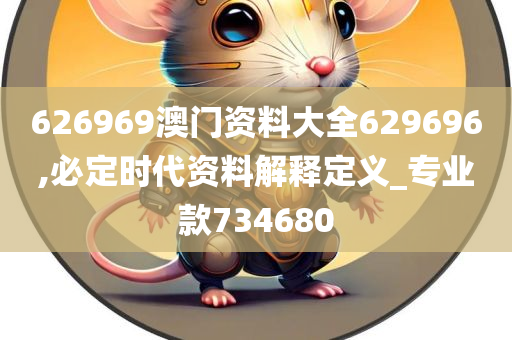 626969澳门资料大全629696,必定时代资料解释定义_专业款734680