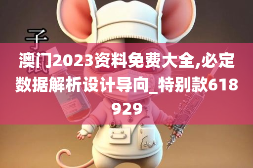 澳门2023资料免费大全,必定数据解析设计导向_特别款618929