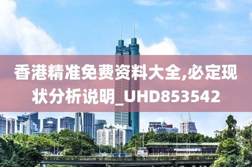 香港精准免费资料大全,必定现状分析说明_UHD853542