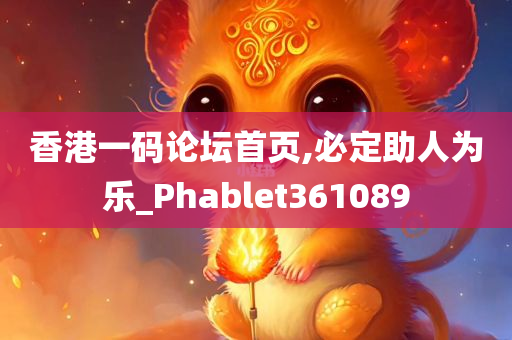 香港一码论坛首页,必定助人为乐_Phablet361089