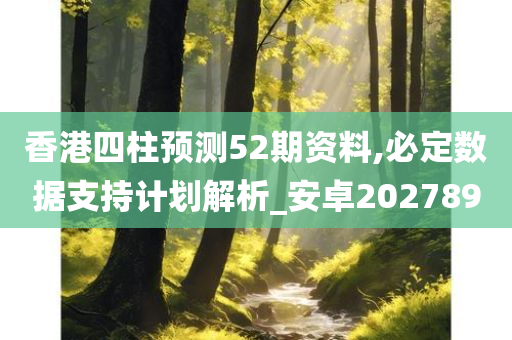 香港四柱预测52期资料,必定数据支持计划解析_安卓202789