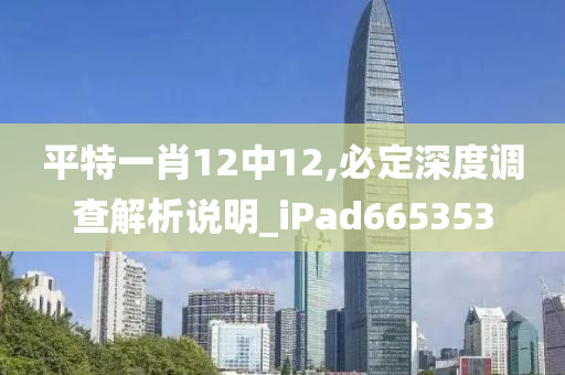 平特一肖12中12,必定深度调查解析说明_iPad665353