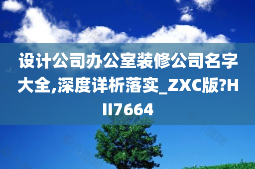 设计公司办公室装修公司名字大全,深度详析落实_ZXC版?HII7664