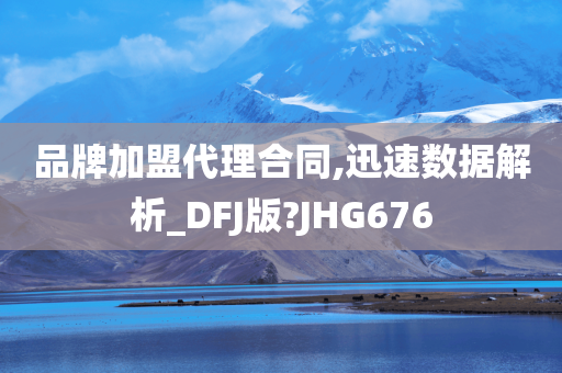 品牌加盟代理合同,迅速数据解析_DFJ版?JHG676