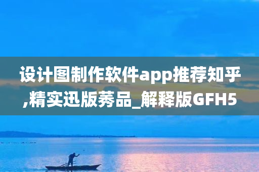 设计图制作软件app推荐知乎,精实迅版莠品_解释版GFH5