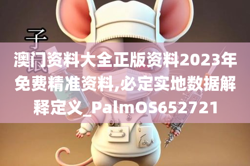 澳门资料大全正版资料2023年免费精准资料,必定实地数据解释定义_PalmOS652721