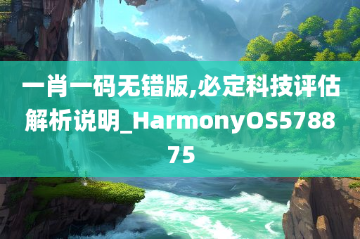 一肖一码无错版,必定科技评估解析说明_HarmonyOS578875