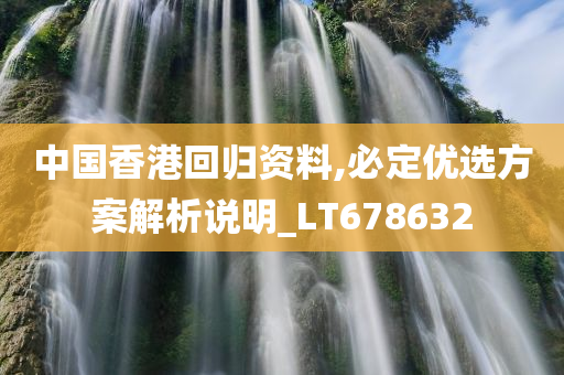 中国香港回归资料,必定优选方案解析说明_LT678632