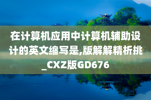 在计算机应用中计算机辅助设计的英文缩写是,版解解精析挑_CXZ版GD676