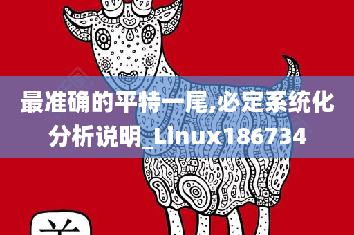 最准确的平特一尾,必定系统化分析说明_Linux186734