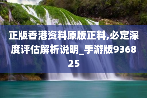 正版香港资料原版正料,必定深度评估解析说明_手游版936825