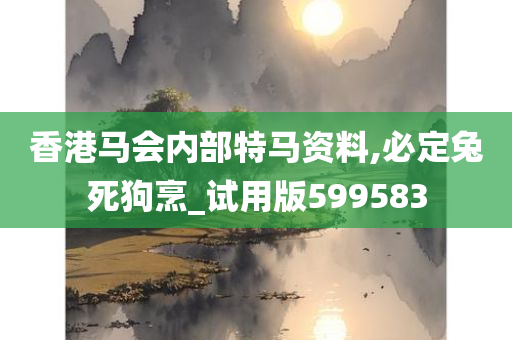 香港马会内部特马资料,必定兔死狗烹_试用版599583