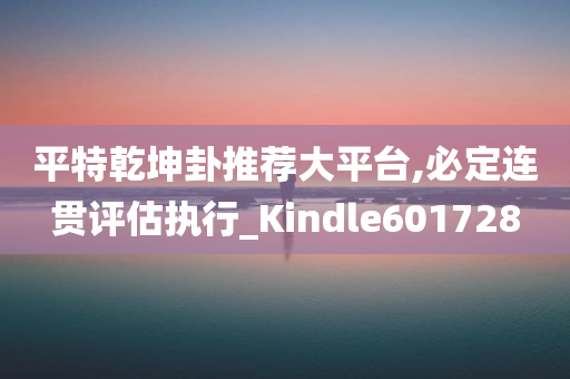 平特乾坤卦推荐大平台,必定连贯评估执行_Kindle601728