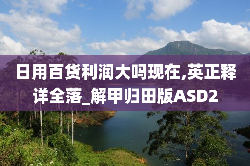 日用百货利润大吗现在,英正释详全落_解甲归田版ASD2